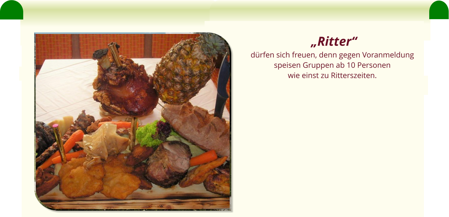„Ritter“  dürfen sich freuen, denn gegen Voranmeldung  speisen Gruppen ab 10 Personen  wie einst zu Ritterszeiten.